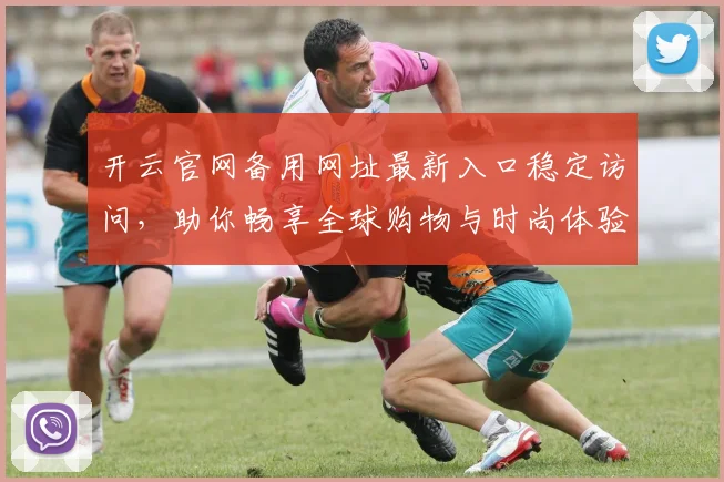 开云官网备用网址最新入口稳定访问，助你畅享全球购物与时尚体验