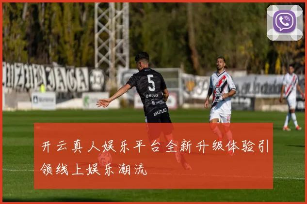开云真人娱乐平台全新升级体验引领线上娱乐潮流