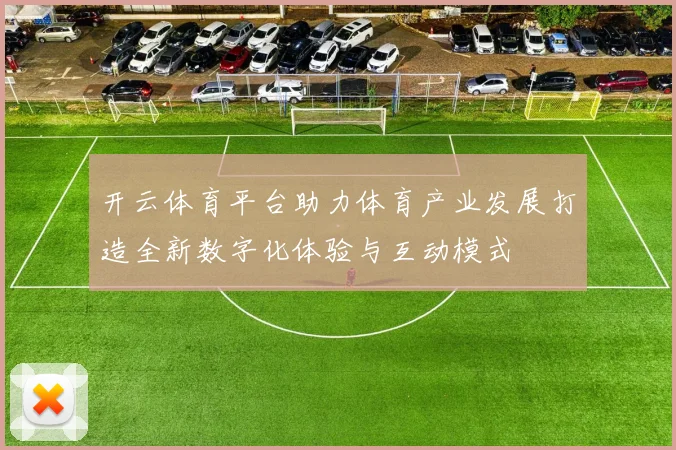 开云体育平台助力体育产业发展打造全新数字化体验与互动模式