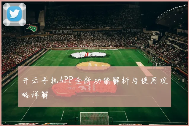 开云手机APP全新功能解析与使用攻略详解