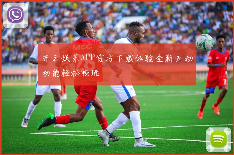 开云娱乐APP官方下载体验全新互动功能轻松畅玩