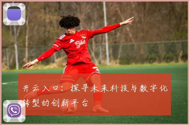 开云入口：探寻未来科技与数字化转型的创新平台