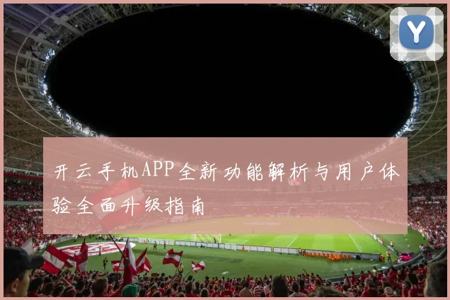 开云手机APP全新功能解析与用户体验全面升级指南