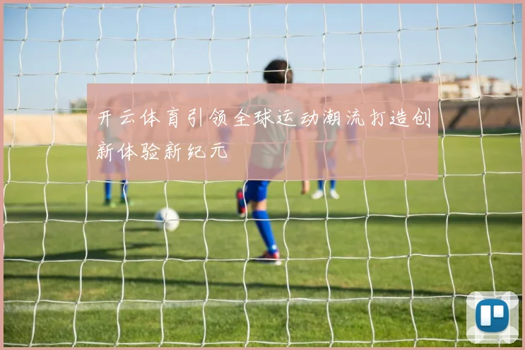 开云体育引领全球运动潮流打造创新体验新纪元