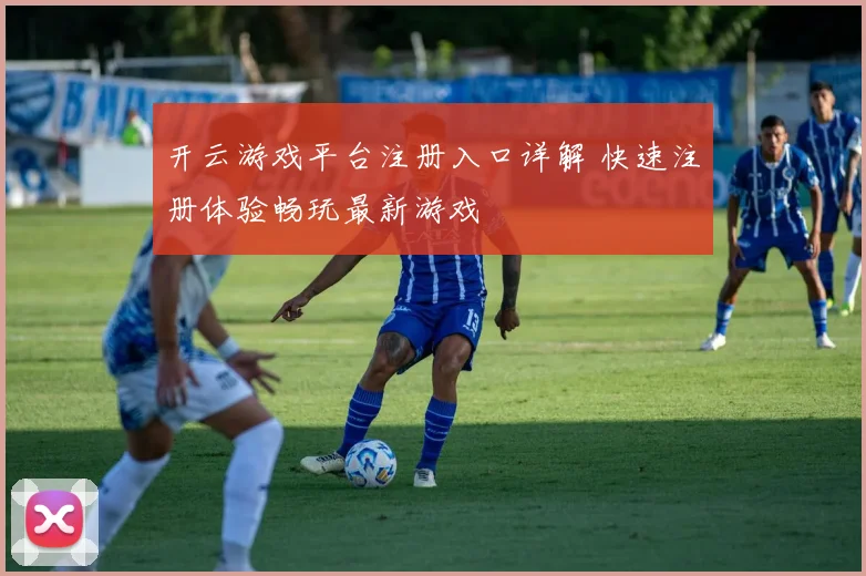 开云游戏平台注册入口详解 快速注册体验畅玩最新游戏