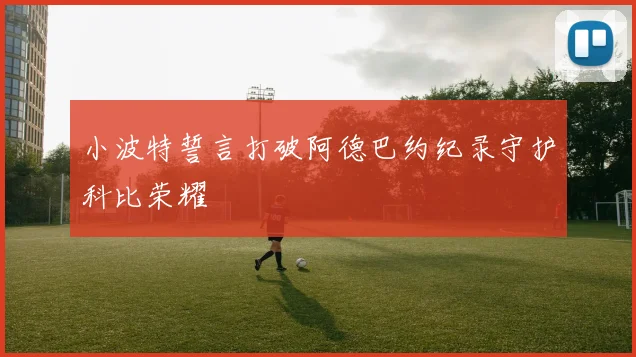 小波特誓言打破阿德巴约纪录守护科比荣耀