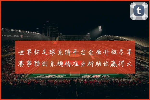 世界杯足球竞猜平台全面升级尽享赛事预测乐趣精准分析助你赢得大奖