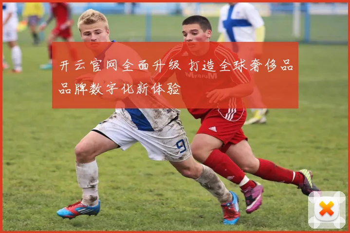 开云官网全面升级 打造全球奢侈品品牌数字化新体验