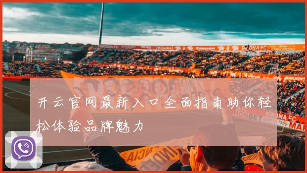 开云官网最新入口全面指南助你轻松体验品牌魅力
