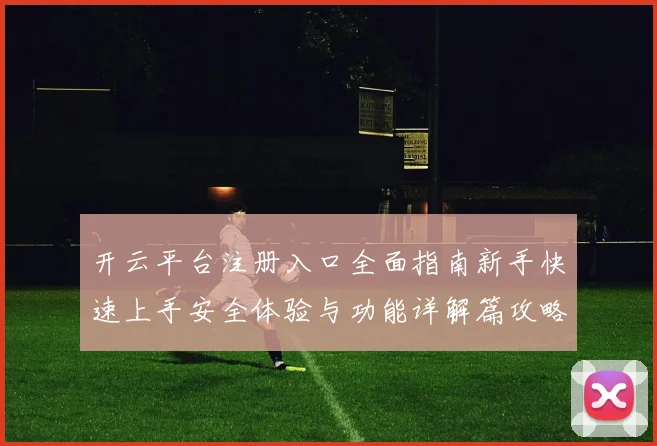开云平台注册入口全面指南新手快速上手安全体验与功能详解篇攻略