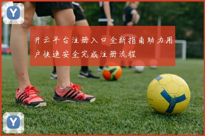 开云平台注册入口全新指南助力用户快速安全完成注册流程