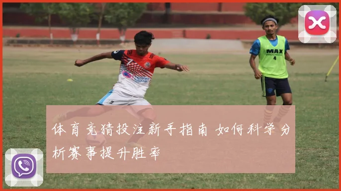 体育竞猜投注新手指南 如何科学分析赛事提升胜率