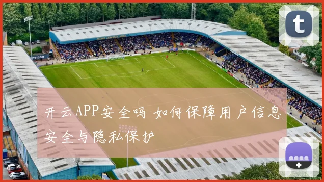 开云APP安全吗 如何保障用户信息安全与隐私保护