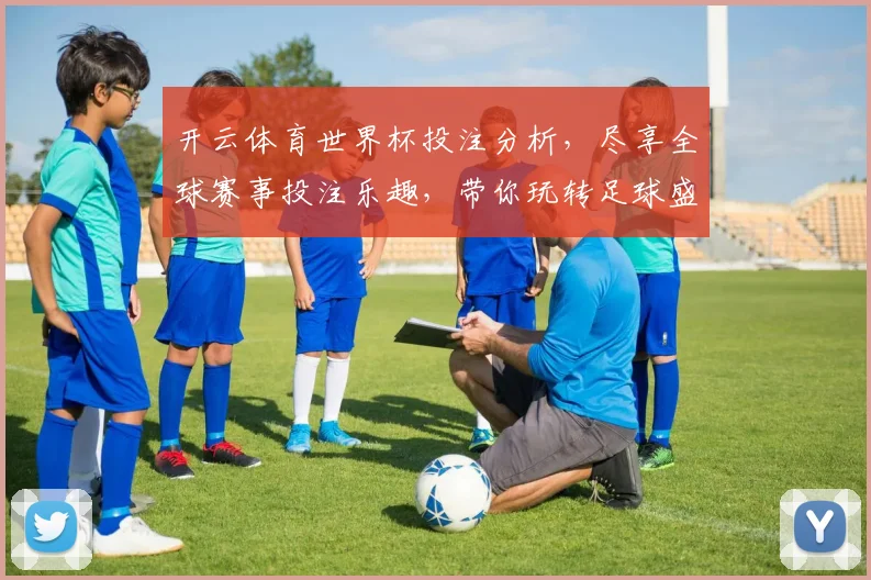 开云体育世界杯投注分析，尽享全球赛事投注乐趣，带你玩转足球盛宴
