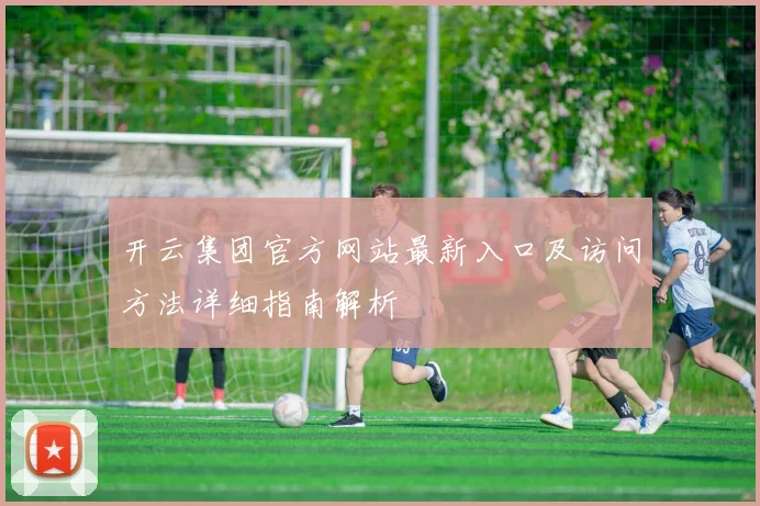 开云集团官方网站最新入口及访问方法详细指南解析