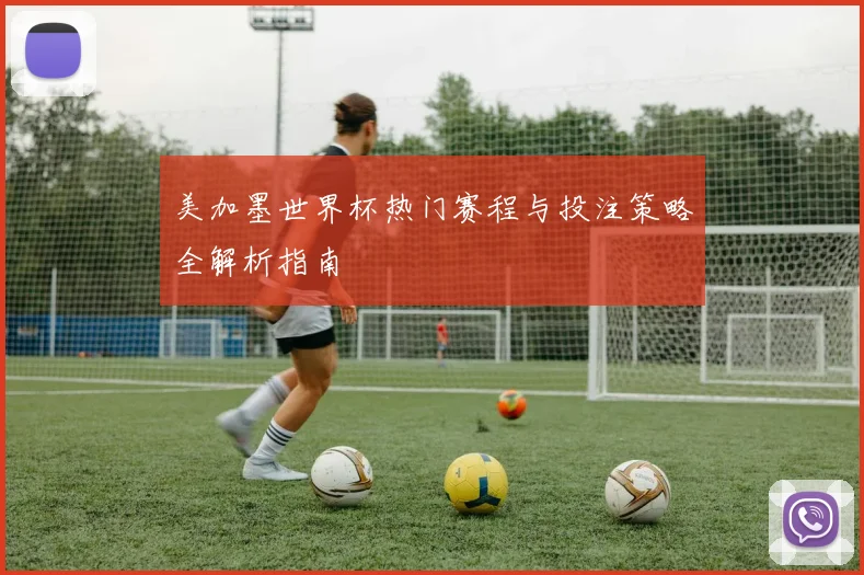 美加墨世界杯热门赛程与投注策略全解析指南