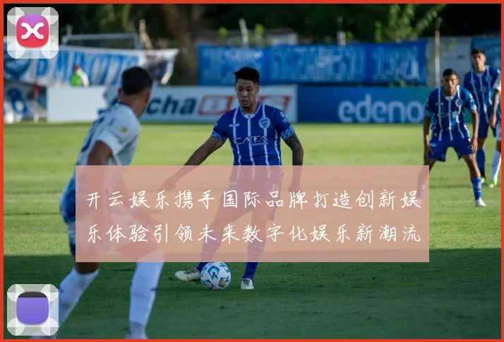 开云娱乐携手国际品牌打造创新娱乐体验引领未来数字化娱乐新潮流