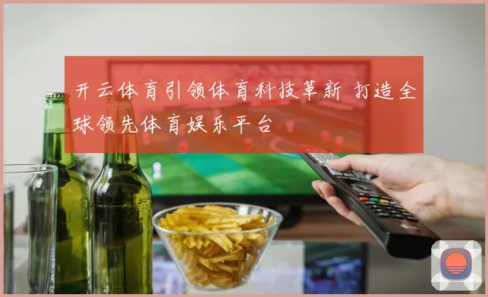 开云体育引领体育科技革新 打造全球领先体育娱乐平台