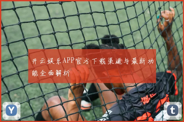 开云娱乐APP官方下载渠道与最新功能全面解析
