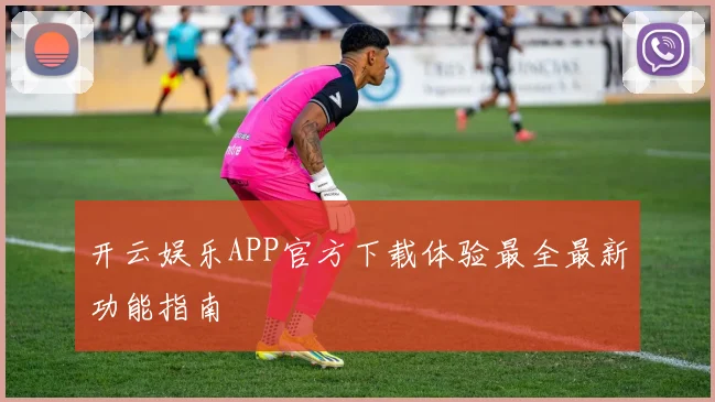 开云娱乐APP官方下载体验最全最新功能指南