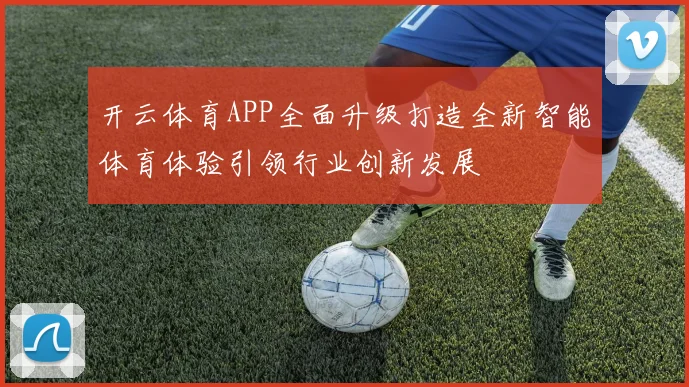 开云体育APP全面升级打造全新智能体育体验引领行业创新发展