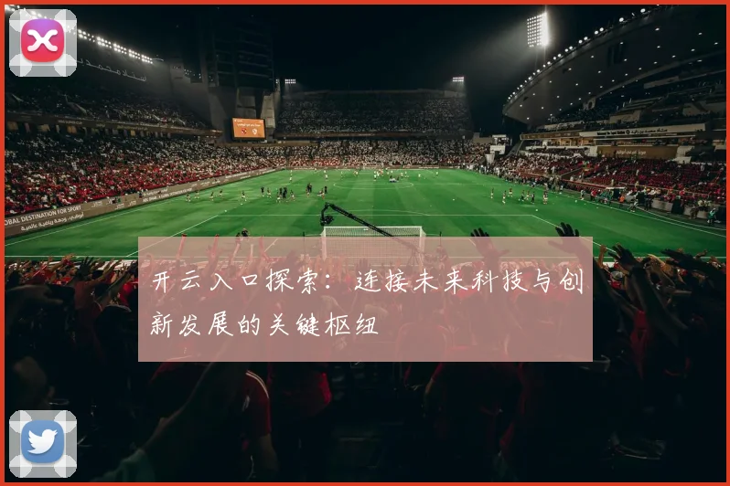 开云入口探索：连接未来科技与创新发展的关键枢纽