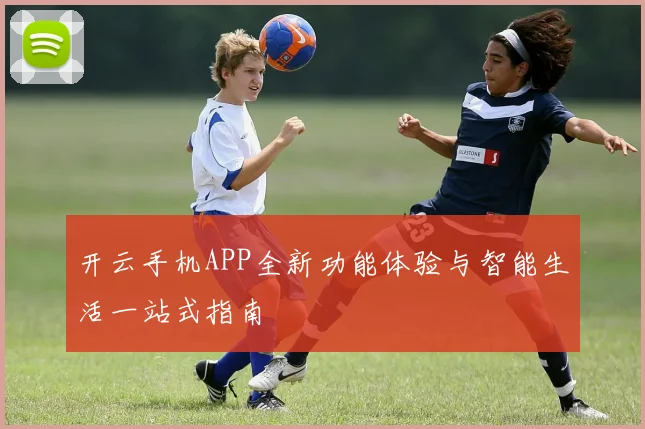 开云手机APP全新功能体验与智能生活一站式指南