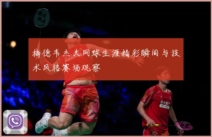 梅德韦杰夫网球生涯精彩瞬间与技术风格赛场观察