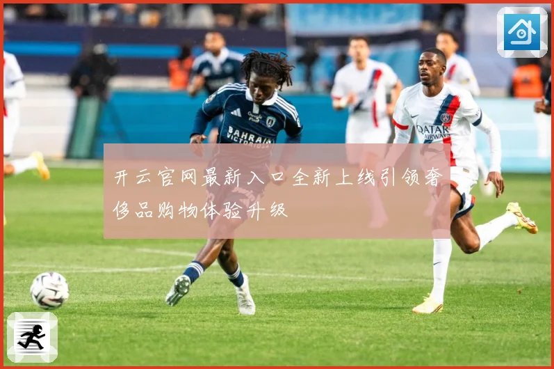 开云官网最新入口全新上线引领奢侈品购物体验升级