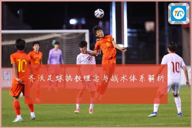 齐沃足球执教理念与战术体系解析