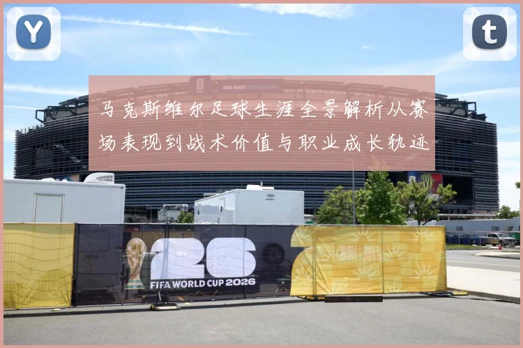 马克斯维尔足球生涯全景解析从赛场表现到战术价值与职业成长轨迹探究