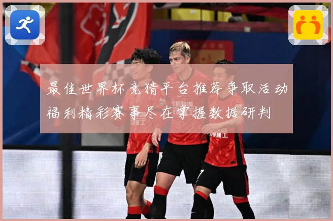 最佳世界杯竞猜平台推荐争取活动福利精彩赛事尽在掌握数据研判