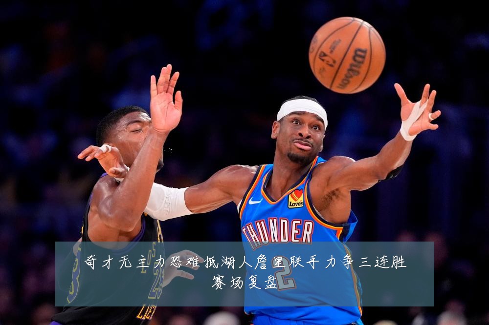 奇才无主力恐难抵湖人詹里联手力争三连胜赛场复盘