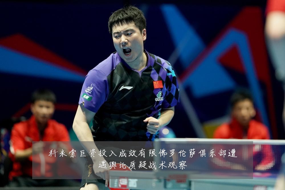 科米索巨资投入成效有限佛罗伦萨俱乐部遭遇舆论质疑战术观察