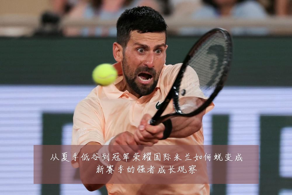 从夏季低谷到冠军荣耀国际米兰如何蜕变成新赛季的强者成长观察